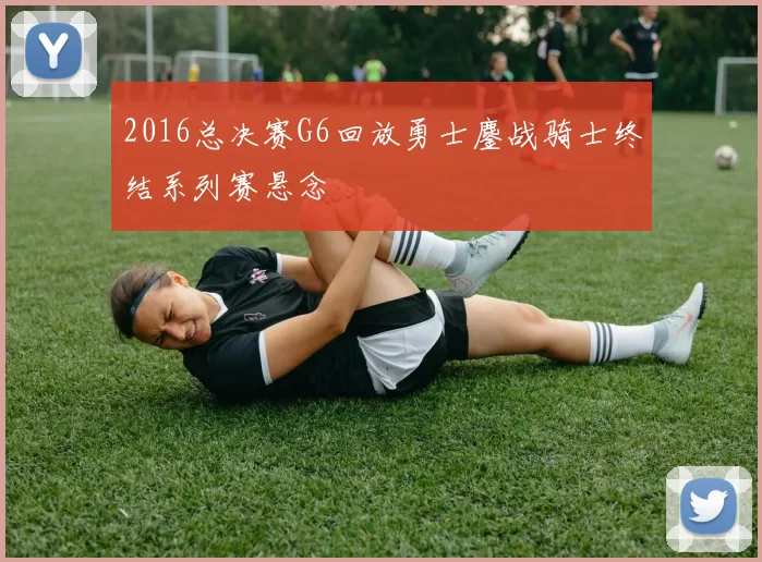 2016总决赛G6回放勇士鏖战骑士终结系列赛悬念