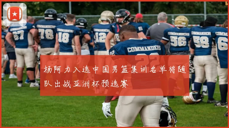 杨阿力入选中国男篮集训名单将随队出战亚洲杯预选赛