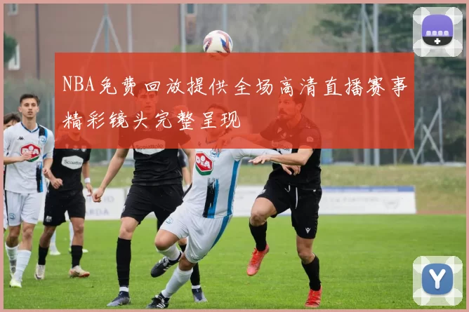 NBA免费回放提供全场高清直播赛事精彩镜头完整呈现
