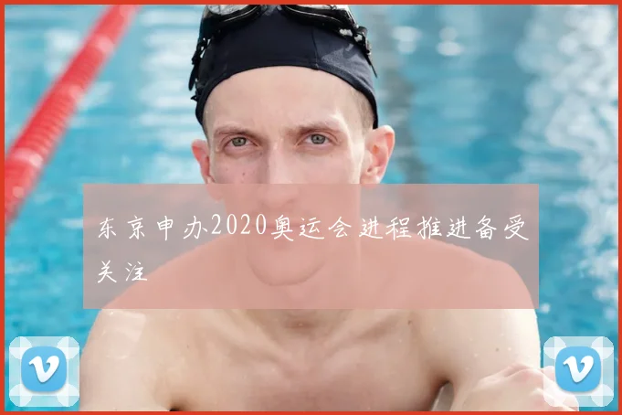 东京申办2020奥运会进程推进备受关注