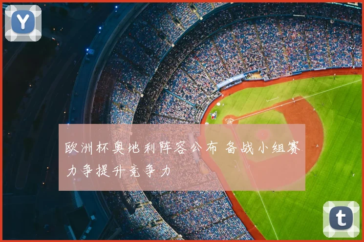 欧洲杯奥地利阵容公布 备战小组赛力争提升竞争力