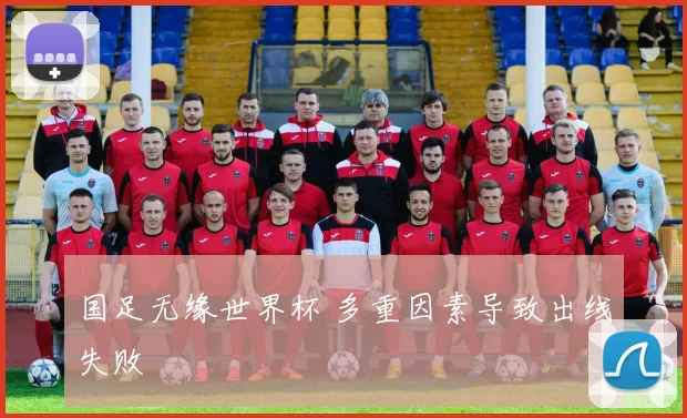 国足无缘世界杯 多重因素导致出线失败