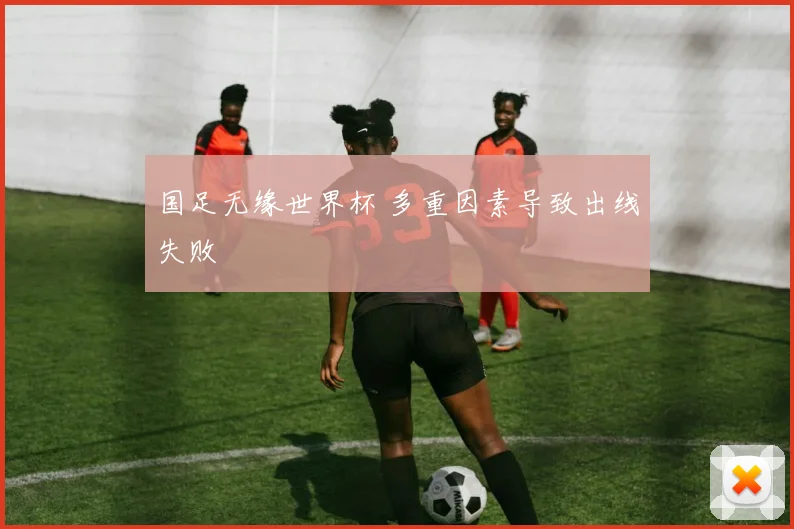 国足无缘世界杯 多重因素导致出线失败