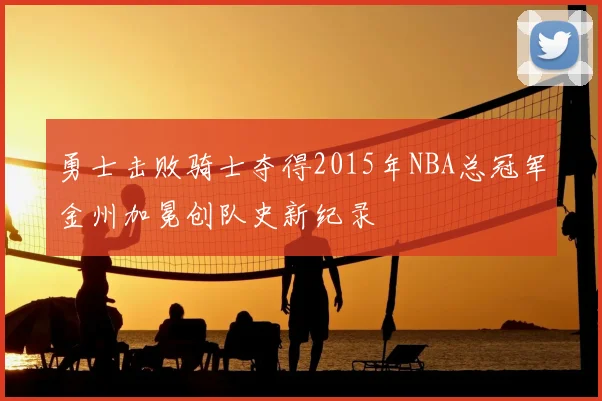 勇士击败骑士夺得2015年NBA总冠军金州加冕创队史新纪录