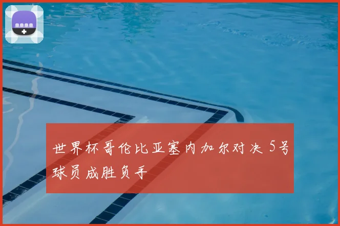 世界杯哥伦比亚塞内加尔对决 5号球员成胜负手