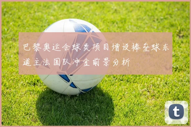 巴黎奥运会球类项目增设棒垒球东道主法国队冲金前景分析