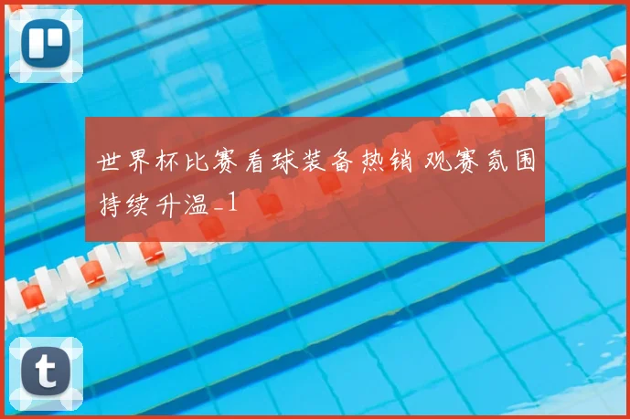 世界杯比赛看球装备热销 观赛氛围持续升温_1